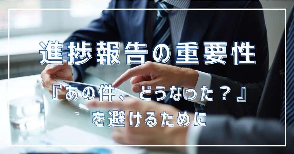 進捗報告の重要性：『あの件、どうなった？』を避けるために